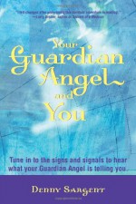 Your Guardian Angel and You: Tune in to the Signs and Signals to Hear What Your Guardian Angel Is Telling You - Denny Sargent