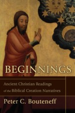 Beginnings: Ancient Christian Readings of the Biblical Creation Narratives - Peter C. Bouteneff