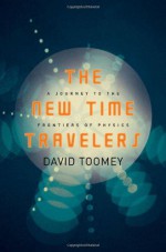 The New Time Travelers: A Journey to the Frontiers of Physics - David M. Toomey