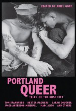 Portland Queer: Tales of the Rose City - Ariel Gore, Marc Acito, Kathleen Bryson, Ariel Gore, Annie Murphy, Sarah Dougher, Jacob Anderson-Minshall, Dexter Flowers, Michael Sage Ricci, Tony Longshanks LeTigre, Christa Orth, Megan Kruse, Sarah Gottesdiener, Summer Pierre