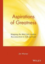 Aspirations of Greatness: Mapping the Midlife Leader's Reconnection to Self and Soul - Jim Warner