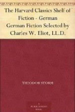 The Harvard Classics Shelf of Fiction - German - William Allan Neilson, Theodor Fontane, Johann Wolfgang von Goethe, Gottfried Keller, Theodor Storm, Charles W. Eliot