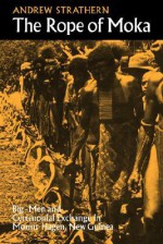 The Rope of Moka: Big-Men and Ceremonial Exchange in Mount Hagen New Guinea - Andrew Strathern