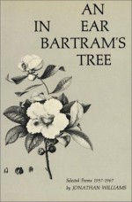 An Ear in Bartram's Tree: Selected Poems 1957-1967 - Jonathan Chamberlain Williams