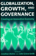 Globalization, Growth, and Governance: Towards an Innovative Economy - Jonathan Michie, John Grieve Smith