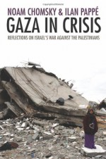 Gaza in Crisis: Reflections on Israel's War Against the Palestinians - Noam Chomsky, Ilan Pappé, Frank Barat