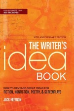 The Writer's Idea Book 10th Anniversary Edition: How to Develop Great Ideas for Fiction, Nonfiction, Poetry, and Screenplays - Jack Heffron