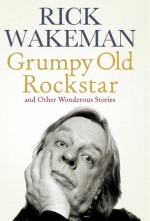 Grumpy Old Rockstar and Other Wonderous Stories - Rick Wakeman, Rick Wakeham