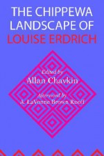 The Chippewa Landscape of Louise Erdrich - Allan Chavkin, Annette VanDyke, Catherine Rainwater, A. Lavonne Brown Ruoff, Nancy Feyl Chavkin, Nancy J. Peterson, Robert F. Gish, Robert A. Morace, William J. Scheick, John Purdy