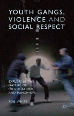 Youth Gangs, Violence and Social Respect: Exploring the Nature of Provocations and Punch-Ups - Rob White