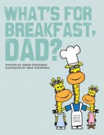 What's for Breakfast, Dad?: A Fun and Funky Breakfast Idea Guide for Dads and Kids - Sarah Spigelman, Melanie Bourgeois, Mike Thompson