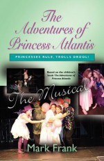 The Adventures of Princess Atlantis, the Musical - Mark Frank