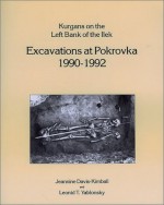 Kurgans on the Left Bank of the Ilek Excavations at Pokrovka 1990-1992: Excavations at Pokrovka, 1990-1992 - Jeannine Davis-Kimball