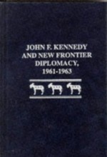 John F. Kennedy and New Frontier diplomacy, 1961-1963 - Timothy P. Maga