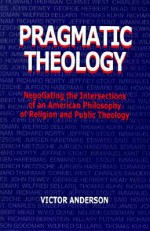 Pragmatic Theology: Negotiating the Intersections of an American Philosophy of Religion and Public Theology (Suny Series, Religion and American Public Life) - Victor Anderson