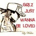 Girlz Just Wanna Be Loved - Liz Walker