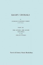 Bach's Chorals. Part 3 - The Hymns and Hymn Melodies of the Organ Works. [Facsimile of 1921 Edition, Part III] - Johann Sebastian Bach, Charles Sanford Terry