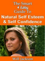 The Smart & Easy Guide To Natural Self Esteem & Self Confidence: Secrets Tips & Self Help Advice to Personal Power & Staying Confident in Relationships in Private Life & At Work for Men & Women - Will Jackson