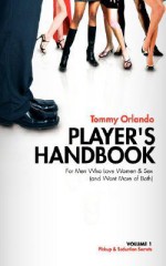 Player's Handbook Volume 1 - Pickup and Seduction Secrets For Men Who Love Women & Sex (and Want More of Both) - Tommy Orlando