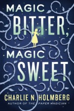 Magic Bitter, Magic Sweet - Charlie N. Holmberg