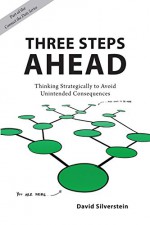 Three Steps Ahead: Thinking Strategically to Avoid Unintended Consequences (Connect the Dots) - David Silverstein