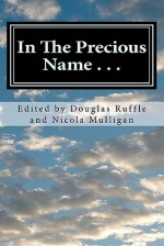 In the Precious Name . . .: A Celebratory Writing in Honor of Bishop Sudarshana Devadhar - Douglas Ruffle, Trina Devadhar Hemmelgarn, Priscilla Pope-Levinson, John Levinson, Maxine Clarke Beach, Mike Slaughter, Adam Hamilton, Jason Brian Santos, J. Paul Rajashekar, S. Wesley Ariarajah, Esther Chung-Kim, Scott J. Jones, Jorge Acevedo, Mrinalini Sebastian, J. 