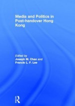 Media and Politics in Post-Handover Hong Kong - M. Chan Joseph, Francis L.F. Lee