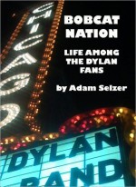 Bobcat Nation: Life Among the Dylan Fans - Adam Selzer