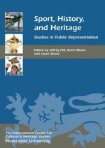 Sport, History, and Heritage: Studies in Public Representation - Jeffrey Hill, Kevin Moore, Jason Wood