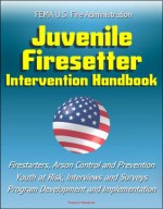 FEMA U.S. Fire Administration Juvenile Firesetter Intervention Handbook - Firestarters, Arson Control and Prevention, Youth at Risk, Interviews and Surveys, Program Development and Implementation - United States Fire Administration (USFA), Federal Emergency Management Agency (FEMA)