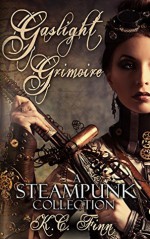 Gaslight Grimoire: A Steampunk Collection - K.C. Finn