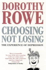 Choosing Not Losing: The Experience Of Depression - Dorothy Rowe