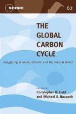 The Global Carbon Cycle: Integrating Humans, Climate, and the Natural World - Christopher B. Field, Michael R. Raupach