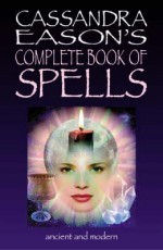 Cassandra Eason's Complete Book Of Spells: Ancient & Modern Spells For The Solitary Witch - Cassandra Eason