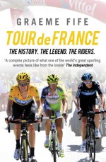 Tour de France: The History, The Legend, The Riders - Graeme Fife