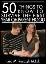 50 Things to Know To Surviving the First Year of Parenthood: Simple Advice for New Parents (50 Things to Know) (50 Things to Know Parenting Series) - Lisa Rusczyk, Joshua Grimes