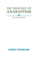 The Theology Of Anabaptism - Robert Friedmann, Robert ÊFriedmann