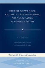 Deciding What's News: A Study of CBS Evening News, NBC Nightly News, Newsweek, and Time - Herbert J. Gans