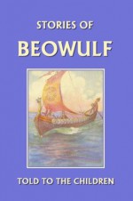 Stories of Beowulf Told to the Children (Yesterday's Classics) - H. E. Marshall, J. R. Skelton