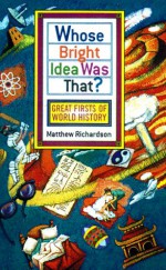 Whose Bright Idea Was That?: Great Firsts of World History - Matthew Richardson