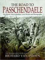 The Road to Passchendaele: The Heroic Year in Soldiers' own Words and Photographs - Richard Van Emden