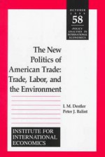 The New Politics of American Trade: Trade, Labor, and the Environment - I.M. Destler