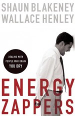 Energy Zappers: Dealing with People Who Drain You Dry - Shaun Blakeney