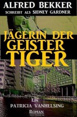 Jägerin der Geistertiger (Ein Patricia Vanhelsing Roman) (German Edition) - Alfred Bekker, Sidney Gardner, Steve Mayer