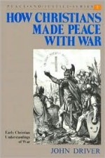 How Christians Made Peace with War: Early Christian Understandings of War - John Driver