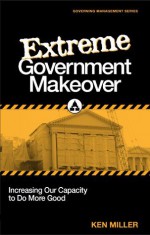 Extreme Government Makeover: Increasing Our Capacity to Do More Good - Ken Miller