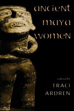 Ancient Maya Women - Traci Ardren