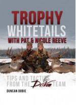 Trophy Whitetails with Pat & Nicole Reeve: Tips and Tactics from the Driven Team - Duncan Dobie