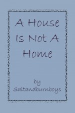 A House Is Not A Home - Saltandburnboys
