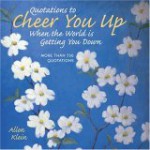 Quotations to Cheer You Up When the World Is Getting You Down: More Than 750 Sayings and Anecdotes - Allen Klein, Jeanette Green, Monica Sheehan